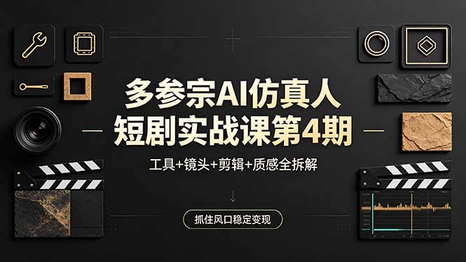 多参宗AI仿真人短剧实战课第4期，工具+镜头+剪辑+质感全拆解，抓住风口稳定变现-云阁资源网