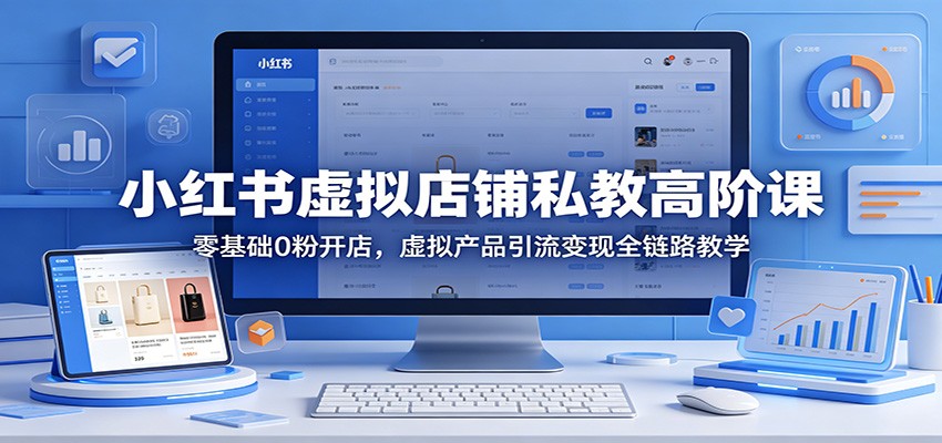 小红书虚拟店铺私教高阶课：零基础0粉开店，虚拟产品引流变现全链路教学-云阁资源网