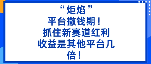 “炬焰”：平台撒钱期！抓住新赛道红利，5分钟二创内容，收益是其他平台几倍！-云阁资源网