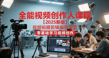 全能视频创作人课程【2025新版】视频拍摄剪辑编导运营，零基础学习视频创作(更新)-云阁资源网