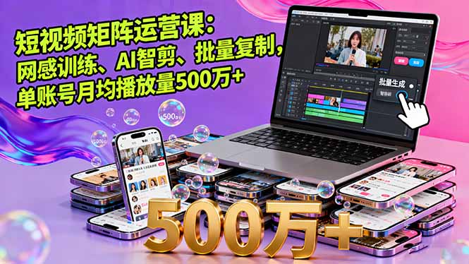 短视频矩阵运营课：网感训练、AI智剪、批量复制，单账号月均播放量500万+-云阁资源网
