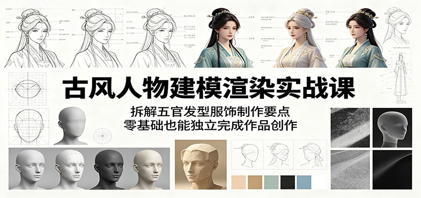 古风人物建模渲染实战课:拆解五官发型服饰制作要点,零基础也能独立完成作品创作-云阁资源网