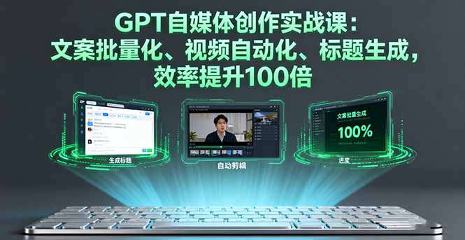 GPT自媒体创作实战课：文案批量化、视频自动化、标题生成，效率提升100倍-云阁资源网