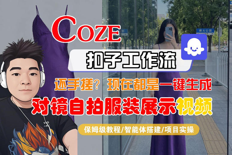 Coze智能体工作流一键生成“对镜自拍服装展示“短视频，全流程保姆级教学-云阁资源网