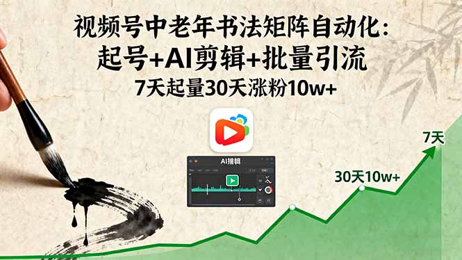 视频号中老年书法矩阵自动化：起号+AI剪辑+批量引流 7天起量30天涨粉10w+-云阁资源网