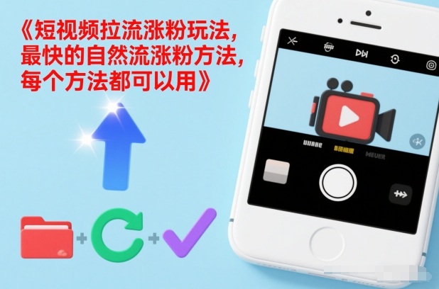 短视频拉流涨粉玩法，最快的自然流涨粉方法，每个方法都可以用-云阁资源网