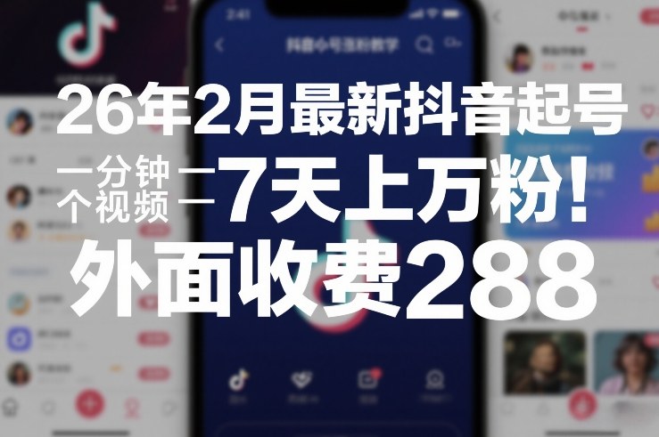 26年2月最新抖音起号涨粉教学,一分钟一个视频,7天上万粉,外面收费288-云阁资源网