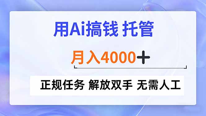 用Ai搞钱，托管，月入4000+， 正规任务 解放双手 无需人工-云阁资源网