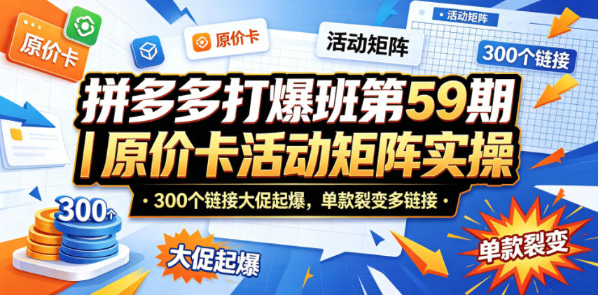 拼多多打爆班第59期｜原价卡活动矩阵实操，300个链接大促起爆，单款裂变多链接-云阁资源网