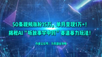 50条视频涨粉15W，单月变现1W+！揭秘AI“听故事学中药”赛道暴力玩法-云阁资源网