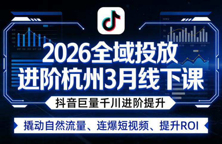 2026全域投放进阶杭州3月线下课，抖音巨量千川进阶提升，撬动自然流量、连爆短视频、提升ROI-云阁资源网