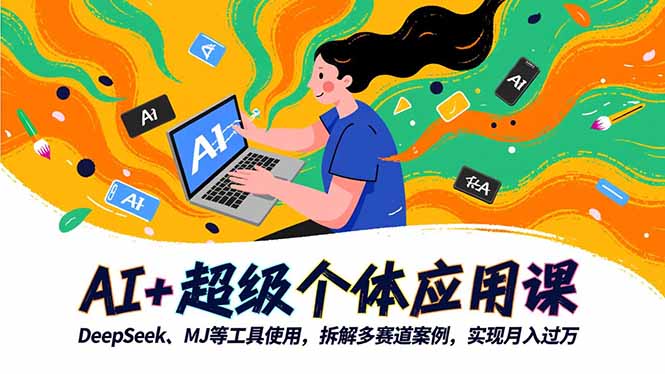 AI+超级个体应用课,DeepSeek,MJ等工具使用,拆解多赛道案例,实现月入过万-云阁资源网