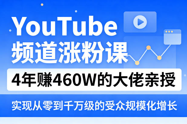 YouTube频道涨粉课，4年賺460W的大佬亲授，实现从零到千万级的受众规模化增长-云阁资源网