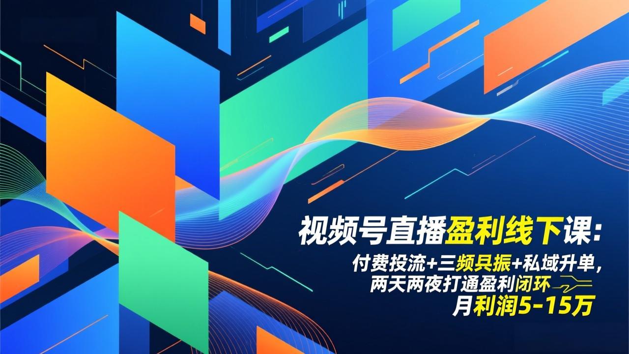 视频号直播盈利线下课：付费投流+三频共振+私域升单，两天两夜打通盈利闭环，月利润5-15万-云阁资源网