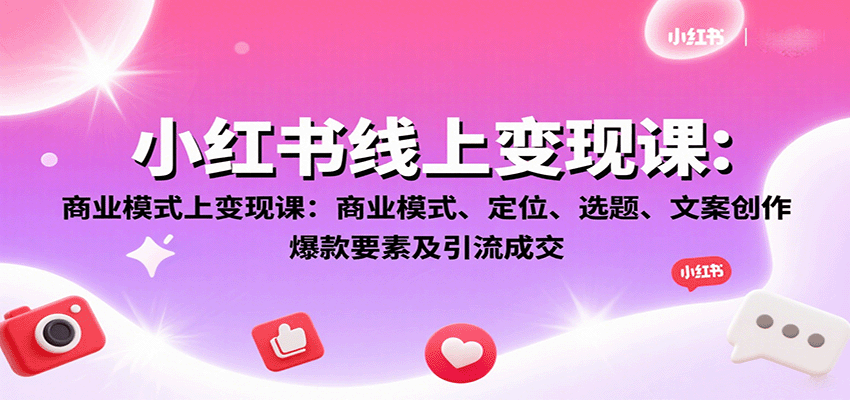 小红书线上变现课：商业模式、定位、选题、文案创作、爆款要素及引流成交-云阁资源网