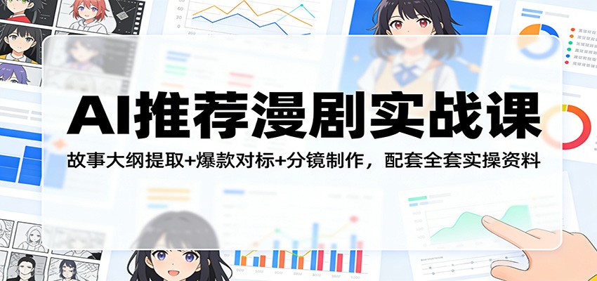 AI推荐漫剧实战课：故事大纲提取+爆款对标+分镜制作，配套全套实操资料-云阁资源网