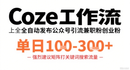 Coze工作流一键发布高质量公众号引流兼职粉代发粉，单日1-3张-云阁资源网