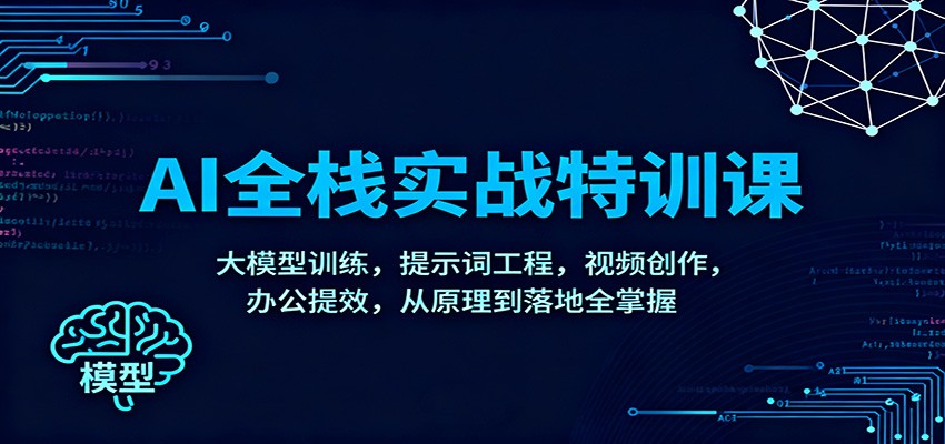 AI全栈实战特训课:大模型训练,提示词工程,视频创作,办公提效,从原理到落地全掌握-云阁资源网