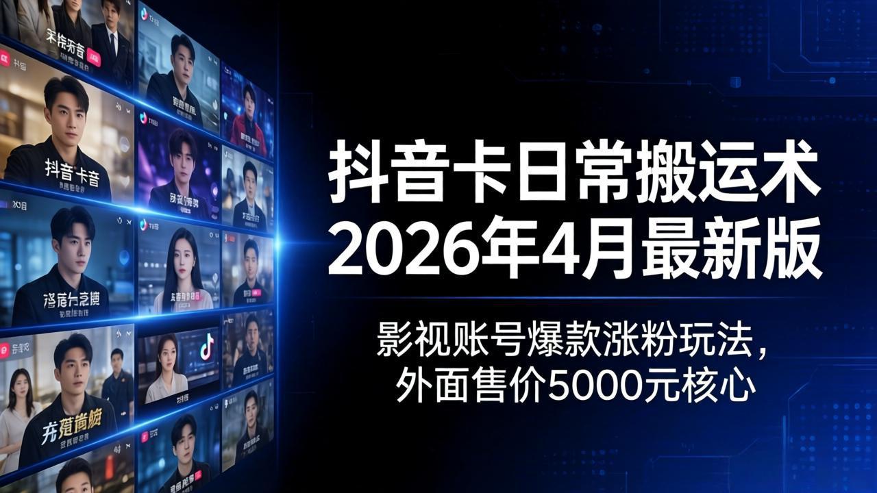 抖音卡日常搬运术2026年4月最新版：影视账号爆款涨粉玩法，外面售价5000元核心-云阁资源网