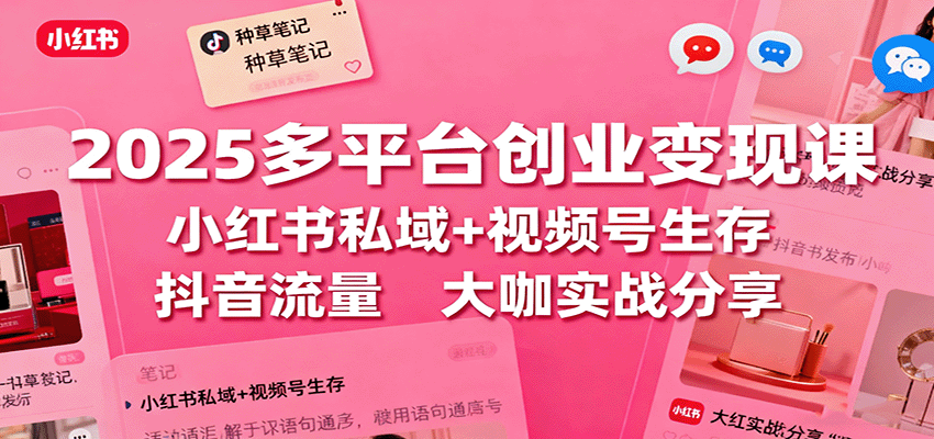 2025多平台创业变现课：小红书私域+视频号生存+抖音流量，大咖实战分享-云阁资源网