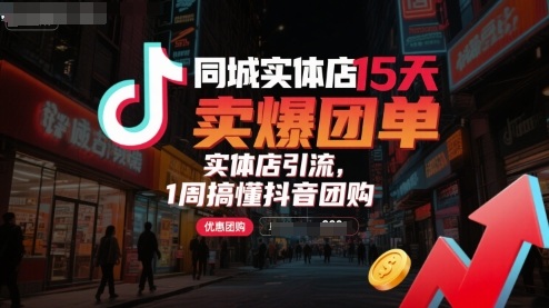 同城实体店15天卖爆团单，实体店引流，1周搞懂抖音团购-云阁资源网