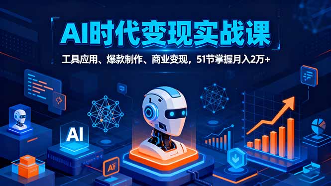 AI时代全场景实战课，工具应用、爆款制作、商业变现，51节掌握月入2万+-云阁资源网