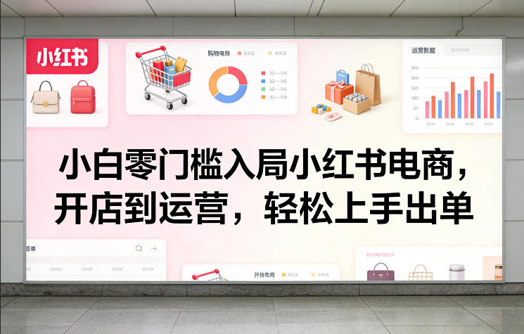 小白零门槛入局小红书电商，开店到运营，轻松上手出单-云阁资源网
